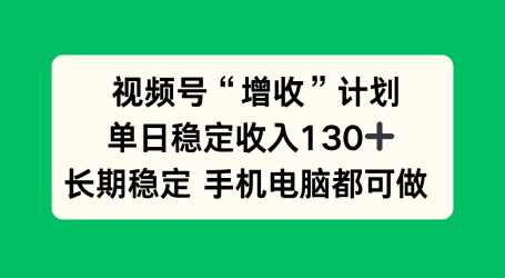 视频号“增收”计划,单日稳定收入130十,长期稳定 手机电脑都可做!