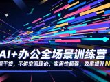 AI+办公全场景训练营:全程干货,不讲空洞理论,实用性超强,效率提升N倍