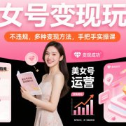美女号变现玩法,不违规,多种变现方法,手把手实操课