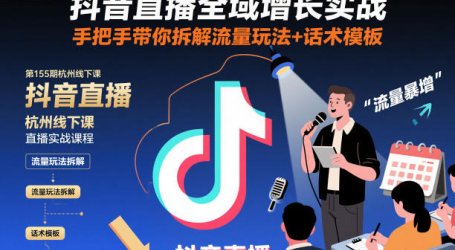 抖音直播全域增长实战第155期杭州线下课,手把手带你拆解流量玩法+话术模板
