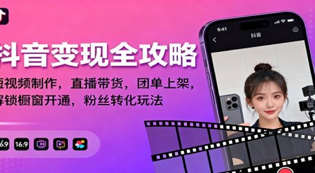 抖音变现全攻略：短视频制作，直播带货，团单上架，解锁橱窗开通，粉丝转化玩法