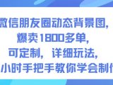 微信朋友圈动态背景图，爆卖1800多单，可定制，详细的玩法，1小时手把手教你学会制作【第一期】