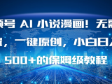 视频号 AI 小说漫画!无需剪辑,一键原创,小白日入500+的保姆级教程