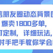 微信朋友圈动态背景图，爆卖1800多单，可定制，详细的玩法，1小时手把手教你学会制作【第一期】