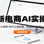 最新电商AI实操课：扫盲+核心运用+扣子工具实操，快速解锁电商AI实用技巧
