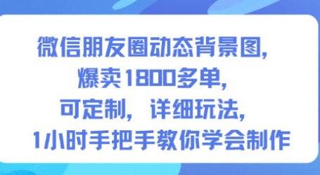 微信朋友圈动态背景图,爆卖1800多单,可定制,详细的玩法,1小时手把手教你学会制作【第一期】