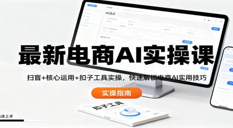 最新电商AI实操课：扫盲+核心运用+扣子工具实操，快速解锁电商AI实用技巧
