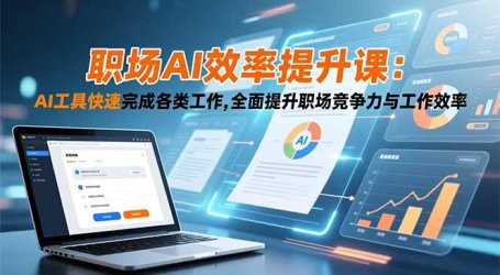 职场AI效率提升课：AI工具快速完成各类工作,全面提升职场竞争力与工作效率