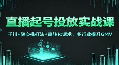 直播起号投放实战课：千川+随心推打法+高转化话术，多行业提升GMV