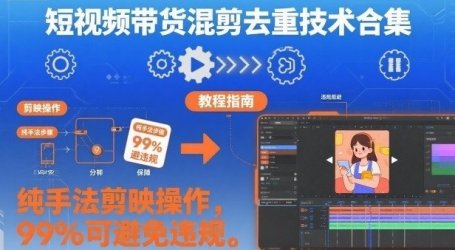 短视频带货混剪去重技术合集,纯手法剪映操作,99%可避免违规