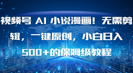 视频号 AI 小说漫画！无需剪辑，一键原创，小白日入500+的保姆级教程