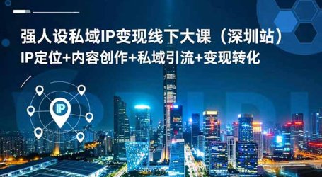 强人设私域IP变现线下大课(深圳站